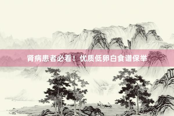 肾病患者必看！优质低卵白食谱保举
