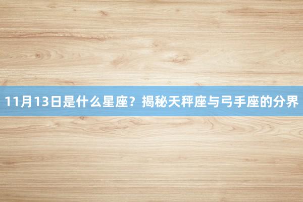11月13日是什么星座？揭秘天秤座与弓手座的分界