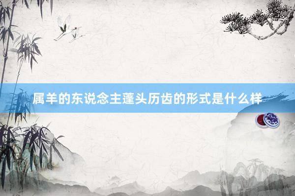 属羊的东说念主蓬头历齿的形式是什么样
