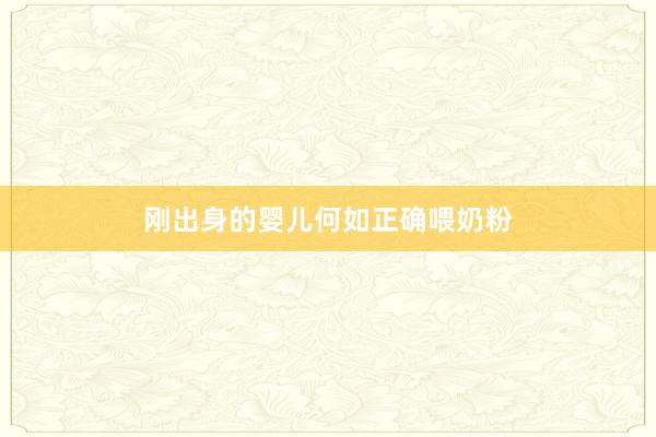刚出身的婴儿何如正确喂奶粉