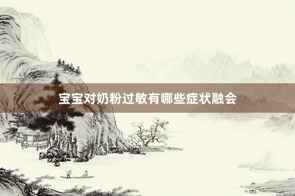 宝宝对奶粉过敏有哪些症状融会